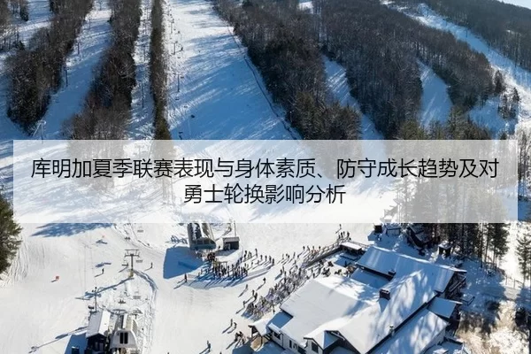 库明加夏季联赛表现与身体素质、防守成长趋势及对勇士轮换影响分析