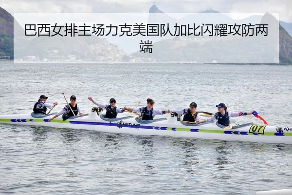 巴西女排主场力克美国队加比闪耀攻防两端